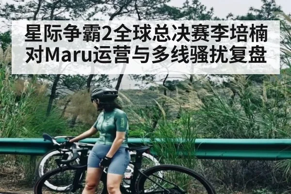 星际争霸2全球总决赛李培楠对Maru运营与多线骚扰复盘
