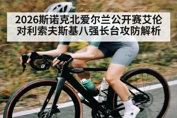 2026斯诺克北爱尔兰公开赛艾伦对利索夫斯基八强长台攻防解析