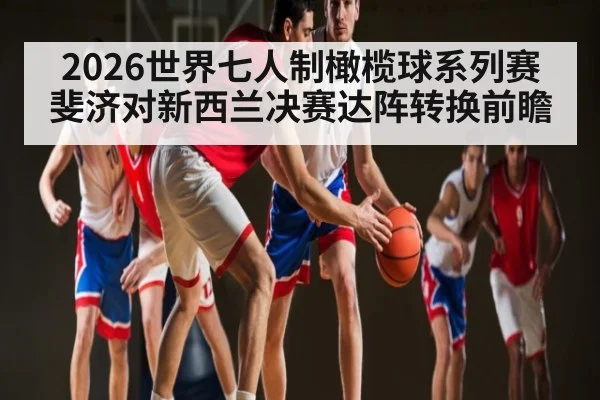 2026世界七人制橄榄球系列赛斐济对新西兰决赛达阵转换前瞻